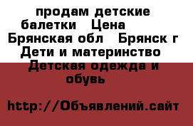 продам детские балетки › Цена ­ 100 - Брянская обл., Брянск г. Дети и материнство » Детская одежда и обувь   